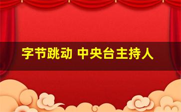 字节跳动 中央台主持人